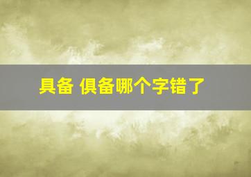 具备 俱备哪个字错了